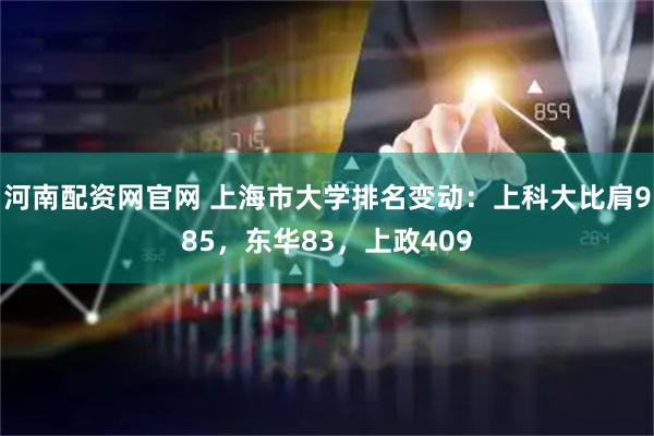 河南配资网官网 上海市大学排名变动：上科大比肩985，东华83，上政409
