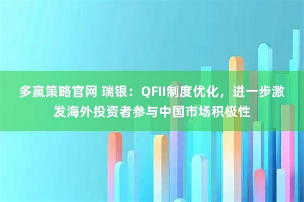 多赢策略官网 瑞银：QFII制度优化，进一步激发海外投资者参与中国市场积极性