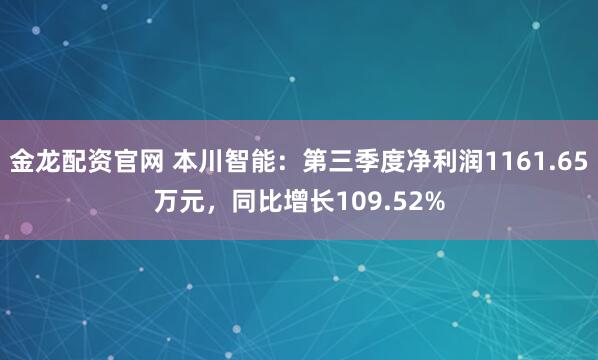 金龙配资官网 本川智能：第三季度净利润1161.65万元，同比增长109.52%