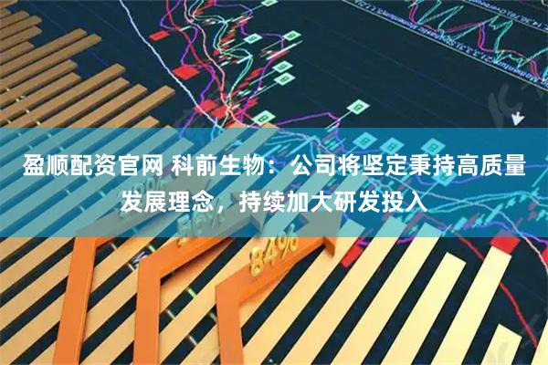 盈顺配资官网 科前生物：公司将坚定秉持高质量发展理念，持续加大研发投入