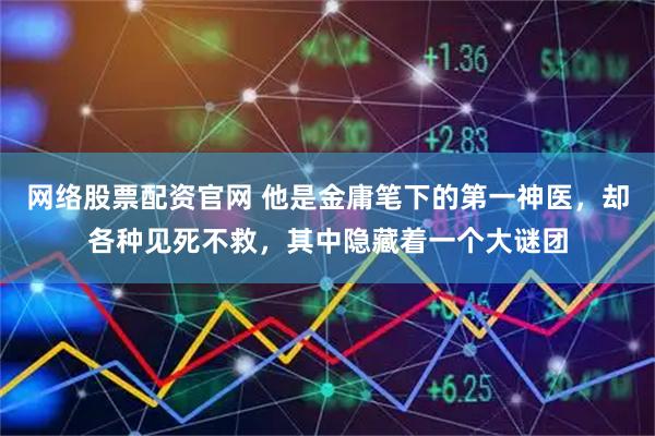网络股票配资官网 他是金庸笔下的第一神医,却各种见死不救,其中隐藏着一个大谜团
