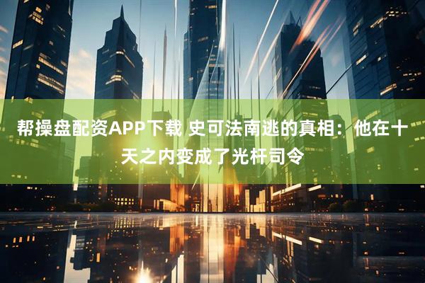 帮操盘配资APP下载 史可法南逃的真相：他在十天之内变成了光杆司令