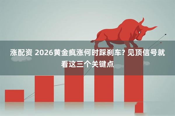 涨配资 2026黄金疯涨何时踩刹车? 见顶信号就看这三个关键点