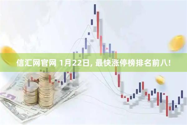 信汇网官网 1月22日, 最快涨停榜排名前八!
