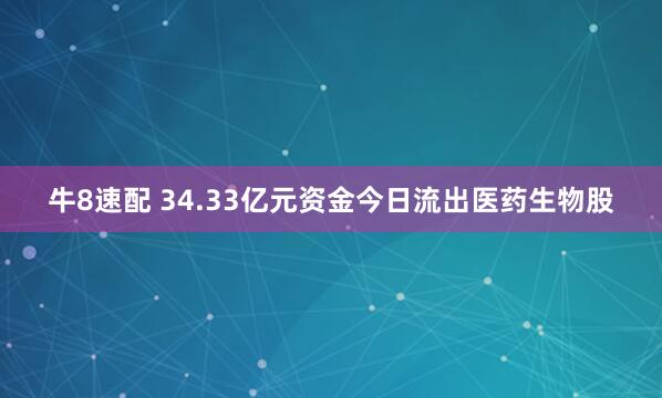 牛8速配 34.33亿元资金今日流出医药生物股