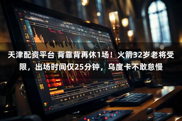天津配资平台 背靠背再休1场！火箭32岁老将受限，出场时间仅25分钟，乌度卡不敢怠慢