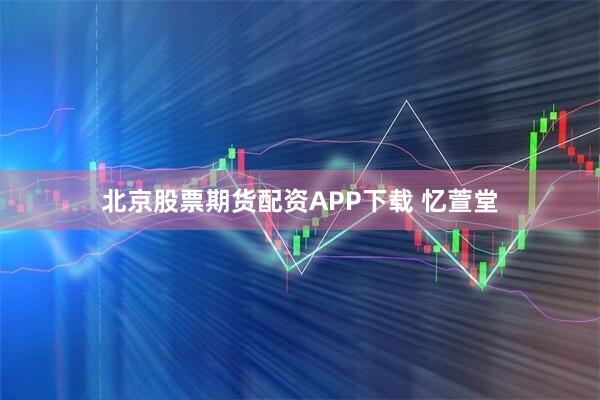北京股票期货配资APP下载 忆萱堂