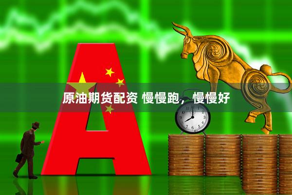 原油期货配资 慢慢跑，慢慢好