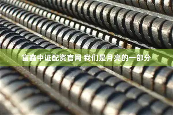 富鑫中证配资官网 我们是月亮的一部分