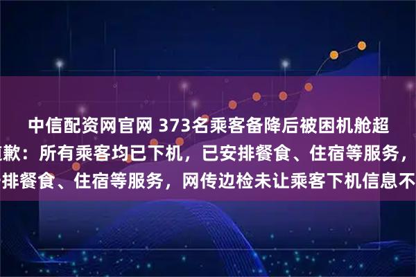 中信配资网官网 373名乘客备降后被困机舱超10小时，阿联酋航空道歉：所有乘客均已下机，已安排餐食、住宿等服务，网传边检未让乘客下机信息不属实