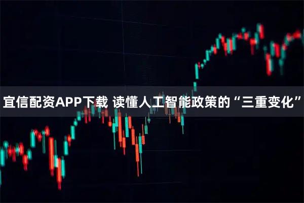 宜信配资APP下载 读懂人工智能政策的“三重变化”