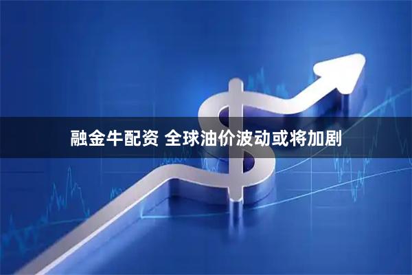 融金牛配资 全球油价波动或将加剧